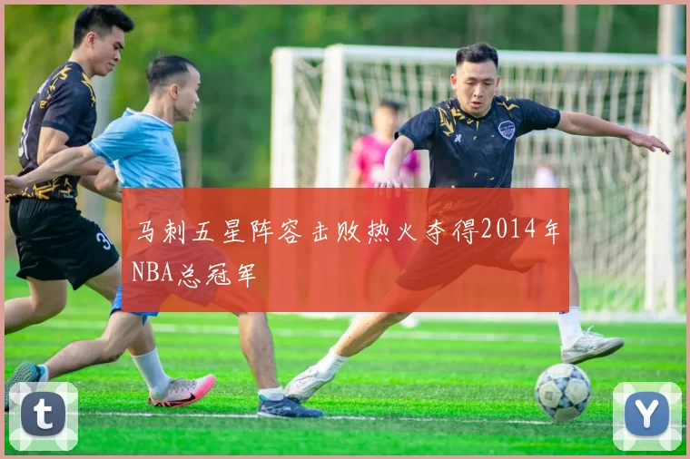 马刺五星阵容击败热火夺得2014年NBA总冠军