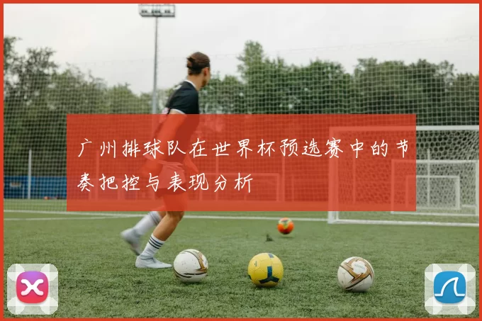 广州排球队在世界杯预选赛中的节奏把控与表现分析