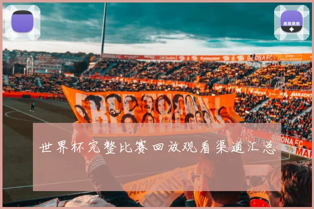 世界杯完整比赛回放观看渠道汇总