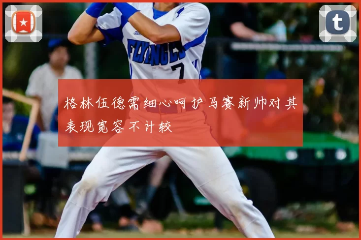 格林伍德需细心呵护马赛新帅对其表现宽容不计较