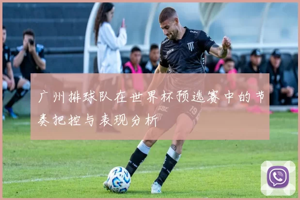 广州排球队在世界杯预选赛中的节奏把控与表现分析