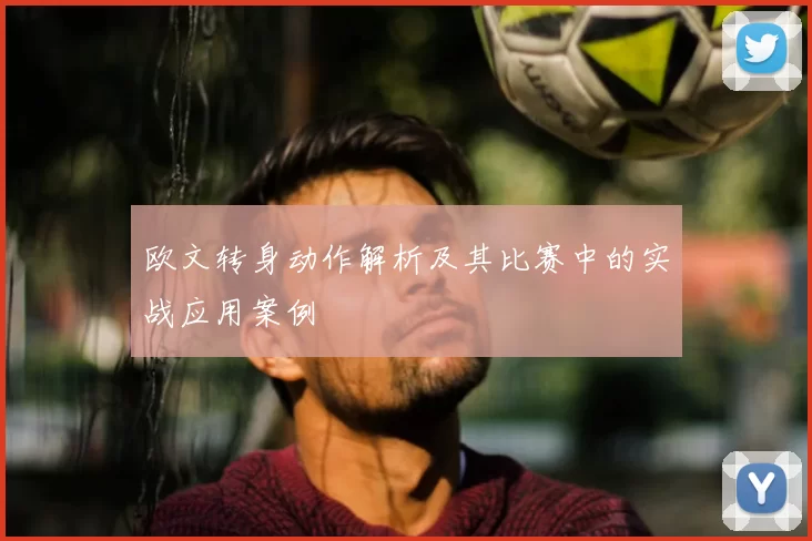 欧文转身动作解析及其比赛中的实战应用案例