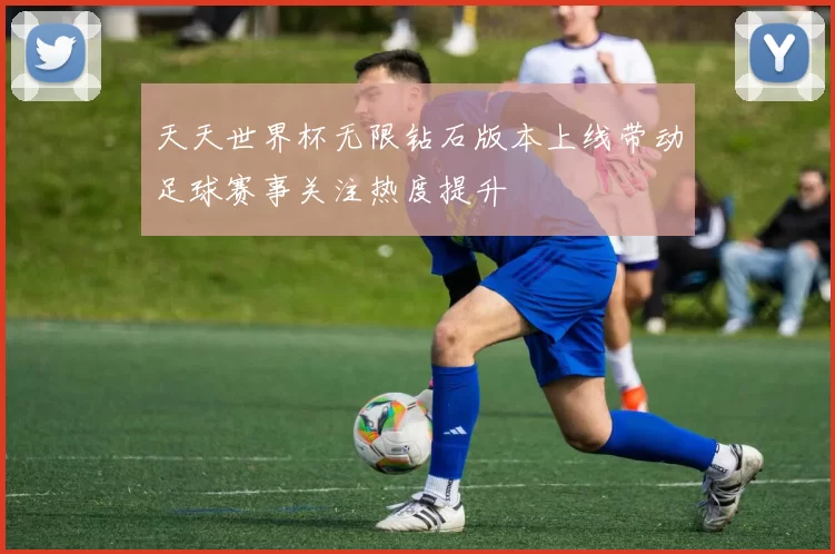 天天世界杯无限钻石版本上线带动足球赛事关注热度提升