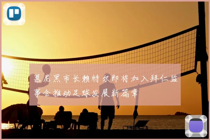 慕尼黑市长赖特尔即将加入拜仁监事会推动足球发展新篇章
