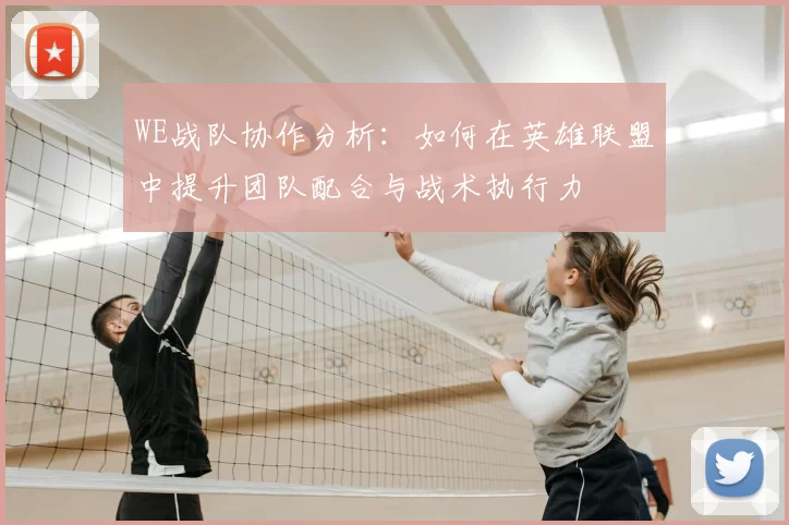 WE战队协作分析：如何在英雄联盟中提升团队配合与战术执行力