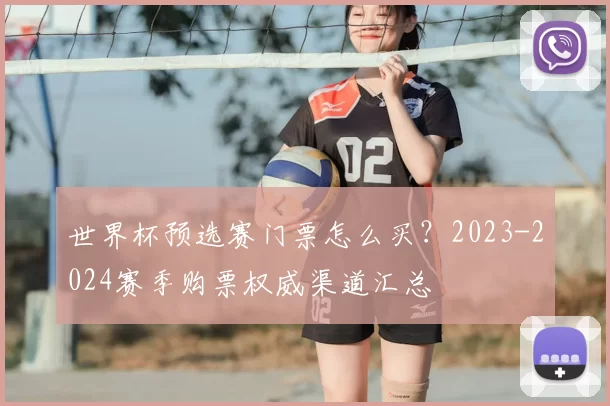 世界杯预选赛门票怎么买？2023-2024赛季购票权威渠道汇总