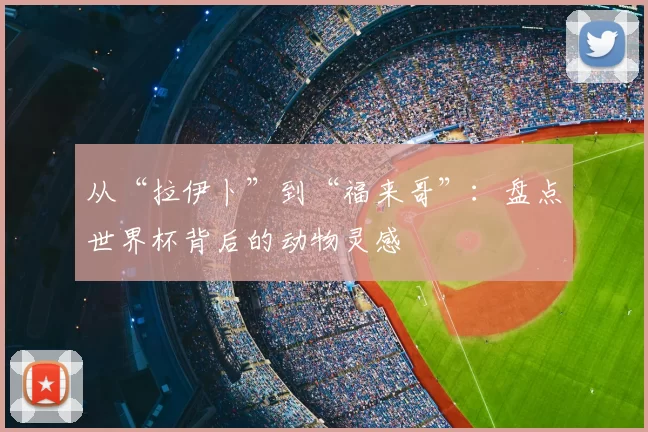 从“拉伊卜”到“福来哥”：盘点世界杯背后的动物灵感