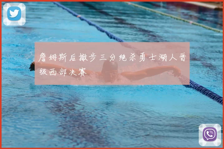 詹姆斯后撤步三分绝杀勇士湖人晋级西部决赛