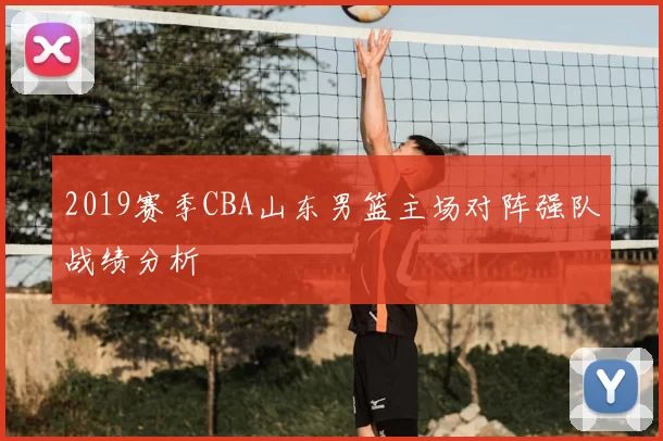 2019赛季CBA山东男篮主场对阵强队战绩分析