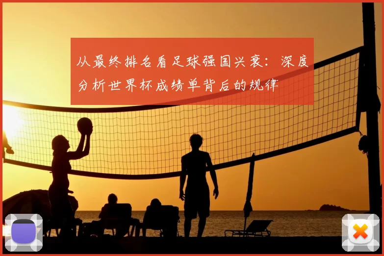 从最终排名看足球强国兴衰:深度分析世界杯成绩单背后的规律