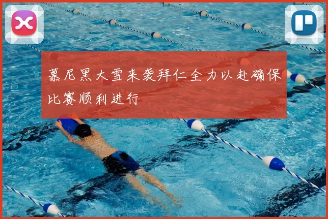 慕尼黑大雪来袭拜仁全力以赴确保比赛顺利进行