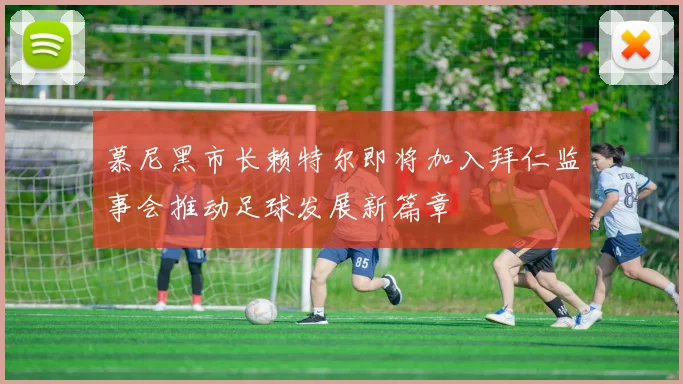 慕尼黑市长赖特尔即将加入拜仁监事会推动足球发展新篇章
