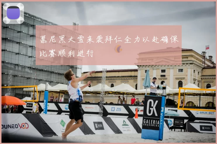 慕尼黑大雪来袭拜仁全力以赴确保比赛顺利进行
