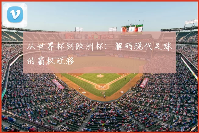从世界杯到欧洲杯:解码现代足球的霸权迁移