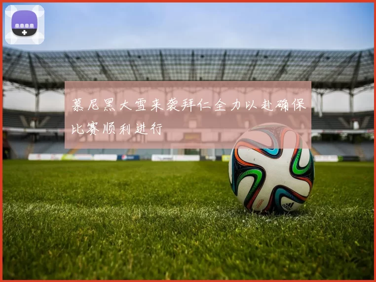 慕尼黑大雪来袭拜仁全力以赴确保比赛顺利进行