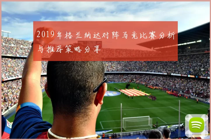 2019年格兰纳达对阵马竞比赛分析与推荐策略分享