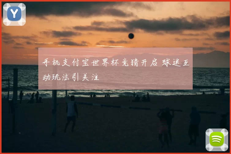 手机支付宝世界杯竞猜开启 球迷互动玩法引关注