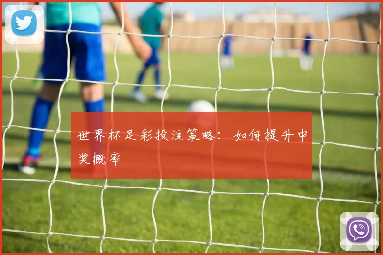 世界杯足彩投注策略：如何提升中奖概率