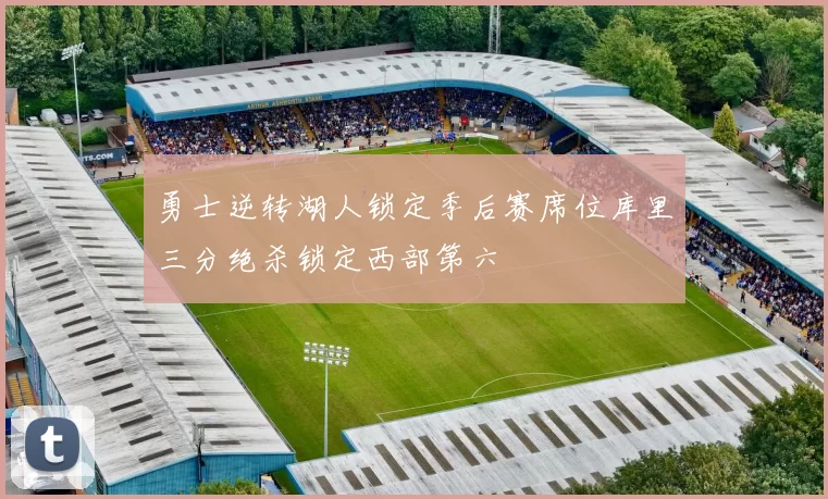 勇士逆转湖人锁定季后赛席位库里三分绝杀锁定西部第六