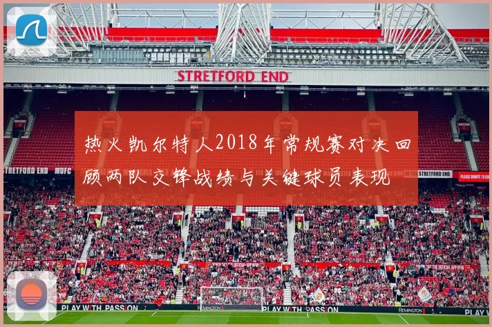 热火凯尔特人2018年常规赛对决回顾两队交锋战绩与关键球员表现