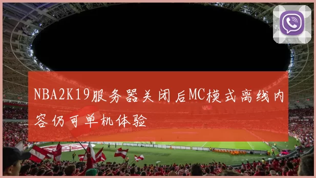 NBA2K19服务器关闭后MC模式离线内容仍可单机体验