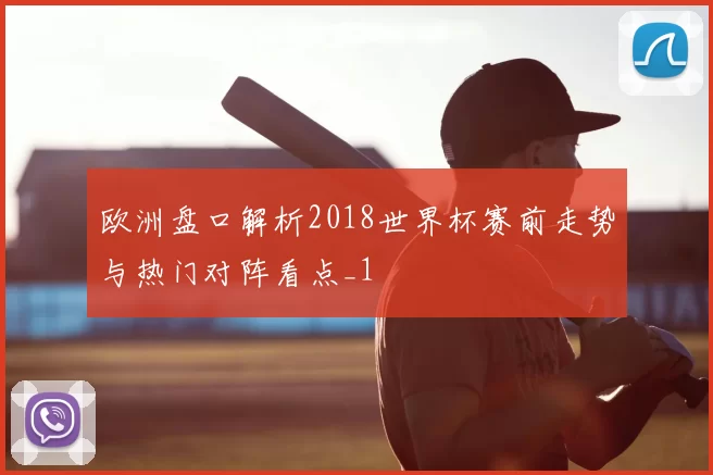 欧洲盘口解析2018世界杯赛前走势与热门对阵看点_1