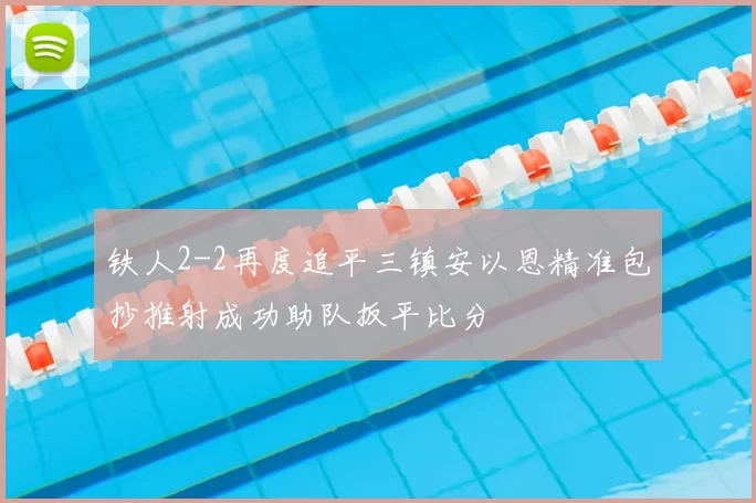 铁人2-2再度追平三镇安以恩精准包抄推射成功助队扳平比分