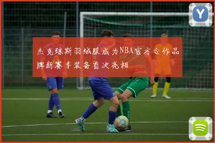 杰克琼斯羽绒服成为NBA官方合作品牌新赛季装备首次亮相
