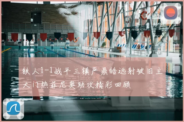 铁人1-1战平三镇严鼎皓远射破旧主大门热菲尼奥助攻精彩回顾