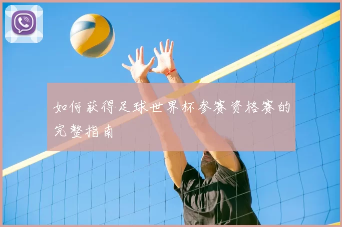如何获得足球世界杯参赛资格赛的完整指南