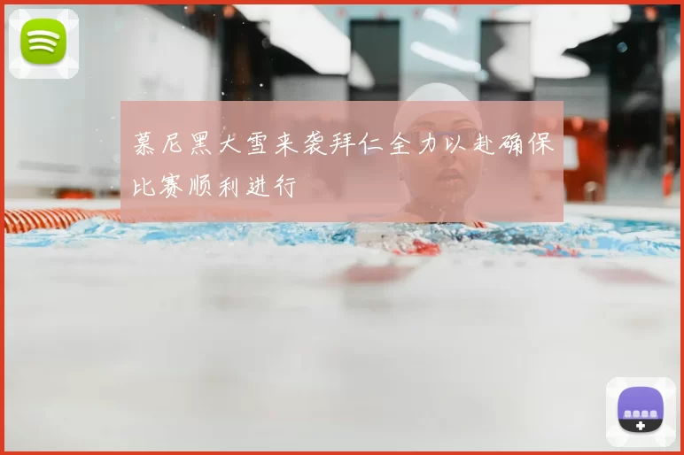 慕尼黑大雪来袭拜仁全力以赴确保比赛顺利进行