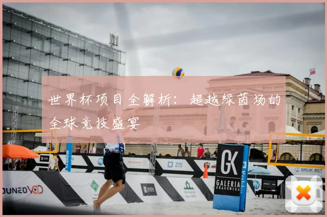 世界杯项目全解析：超越绿茵场的全球竞技盛宴
