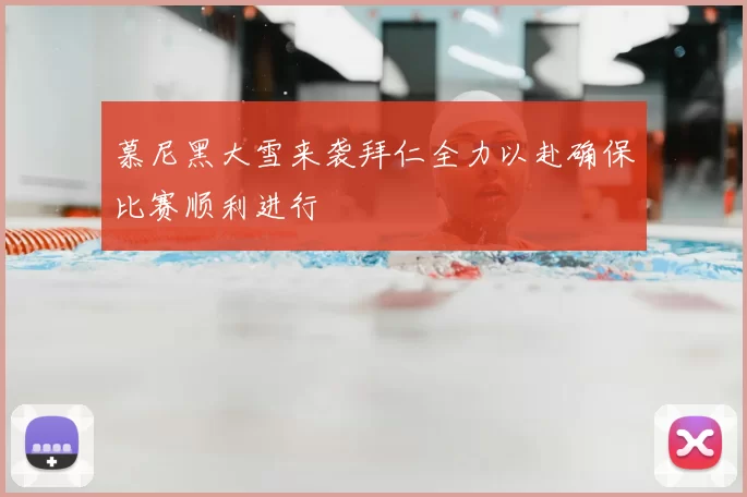 慕尼黑大雪来袭拜仁全力以赴确保比赛顺利进行