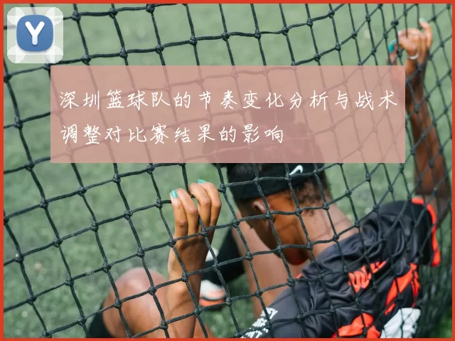 深圳篮球队的节奏变化分析与战术调整对比赛结果的影响