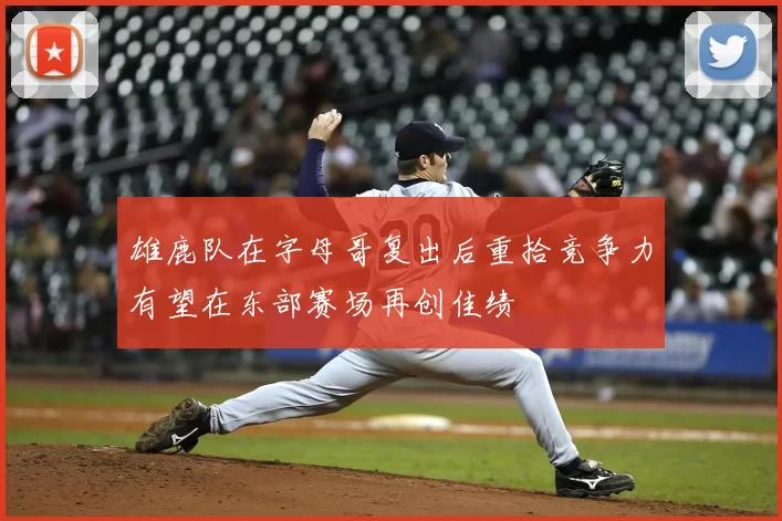 雄鹿队在字母哥复出后重拾竞争力有望在东部赛场再创佳绩