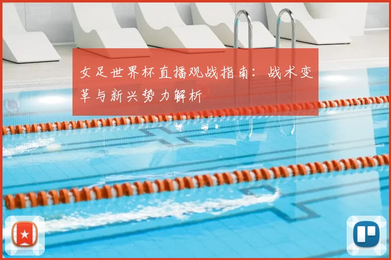 女足世界杯直播观战指南：战术变革与新兴势力解析