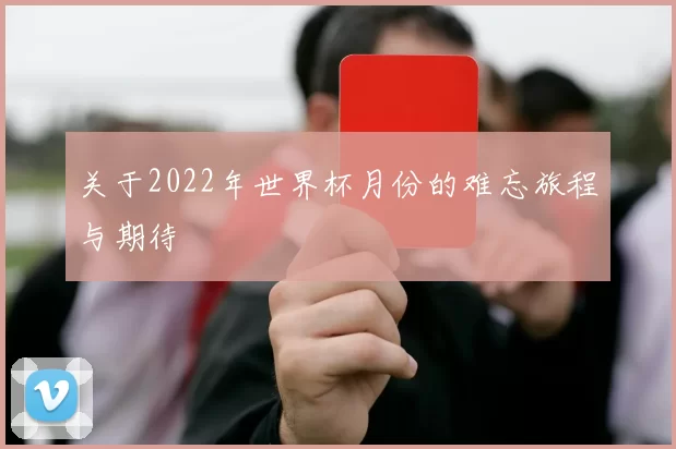 关于2022年世界杯月份的难忘旅程与期待