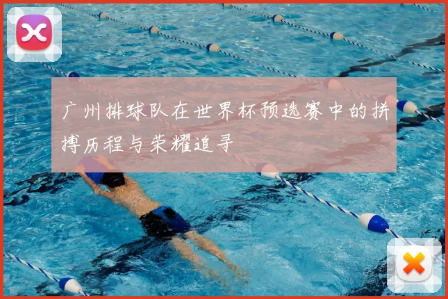 广州排球队在世界杯预选赛中的拼搏历程与荣耀追寻