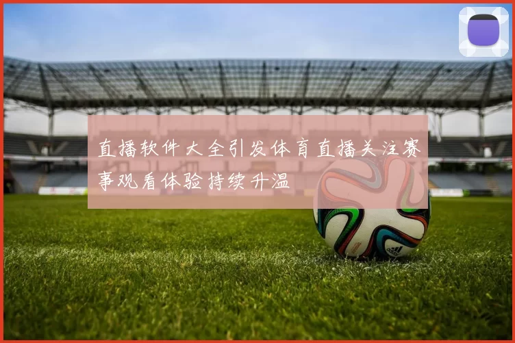 直播软件大全引发体育直播关注赛事观看体验持续升温