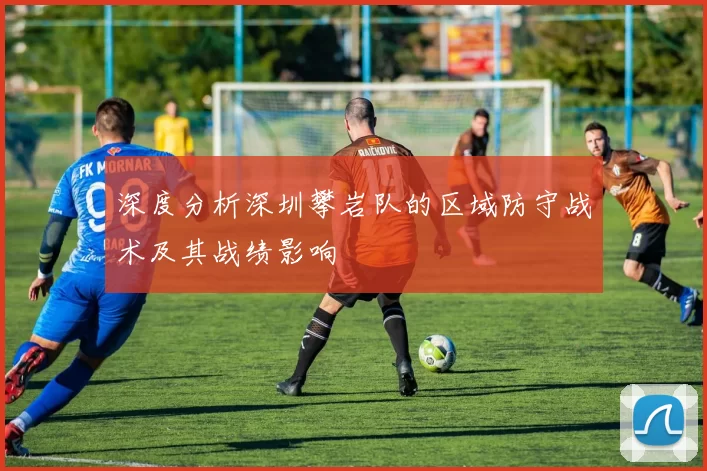 深度分析深圳攀岩队的区域防守战术及其战绩影响