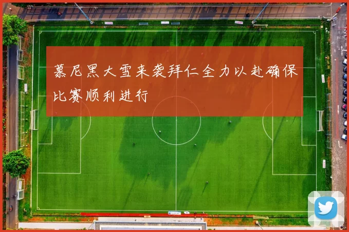 慕尼黑大雪来袭拜仁全力以赴确保比赛顺利进行