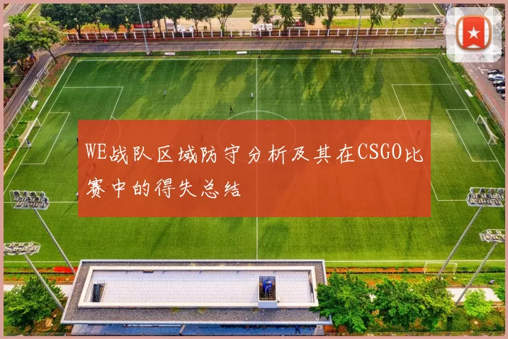 WE战队区域防守分析及其在CSGO比赛中的得失总结