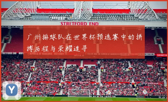 广州排球队在世界杯预选赛中的拼搏历程与荣耀追寻