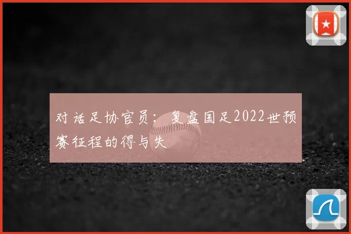对话足协官员：复盘国足2022世预赛征程的得与失