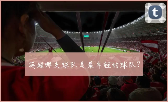 英超哪支球队是最年轻的球队?