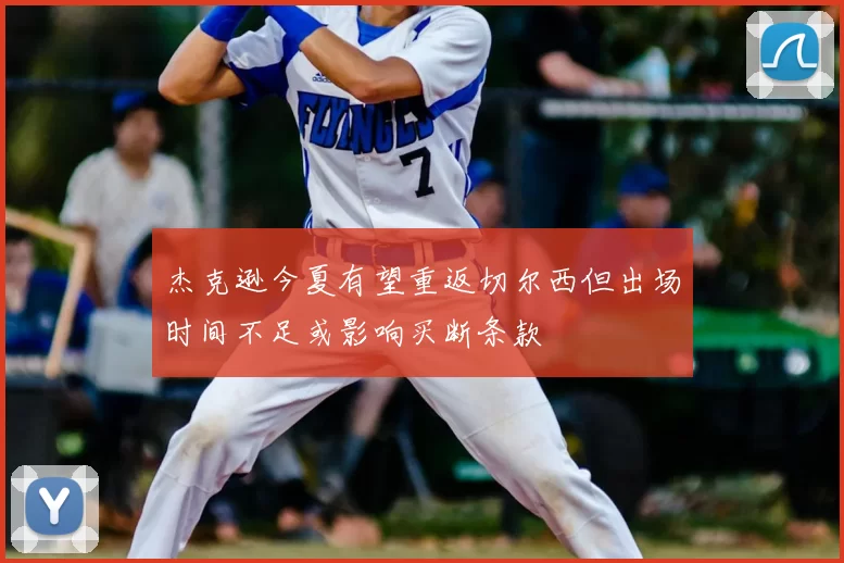 杰克逊今夏有望重返切尔西但出场时间不足或影响买断条款