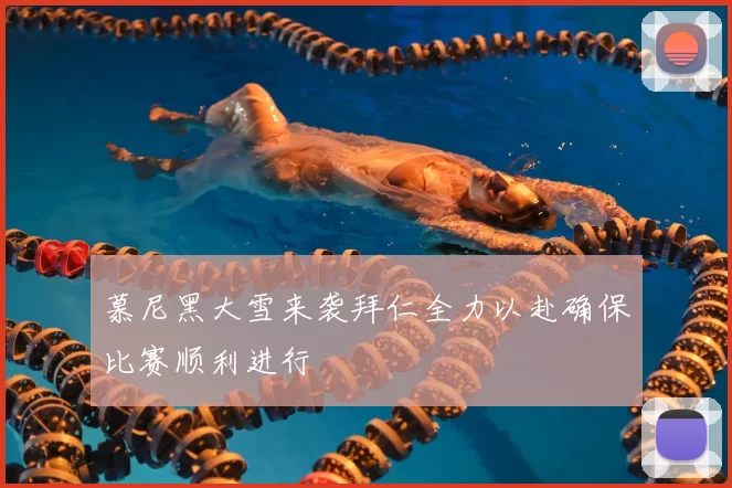 慕尼黑大雪来袭拜仁全力以赴确保比赛顺利进行