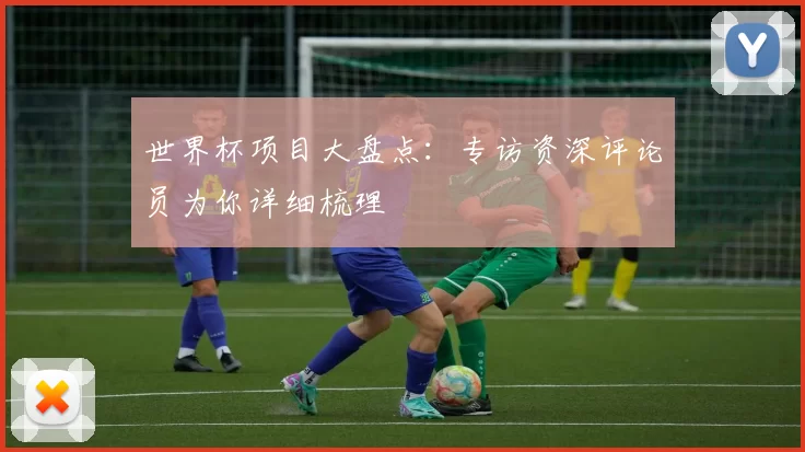 世界杯项目大盘点：专访资深评论员为你详细梳理