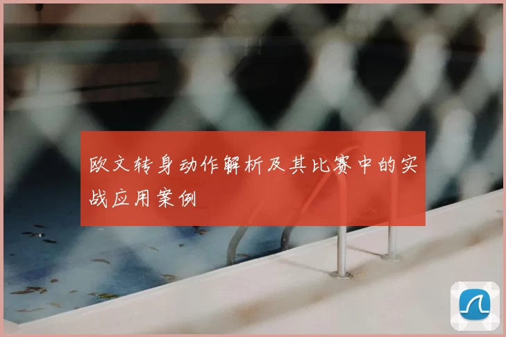 欧文转身动作解析及其比赛中的实战应用案例