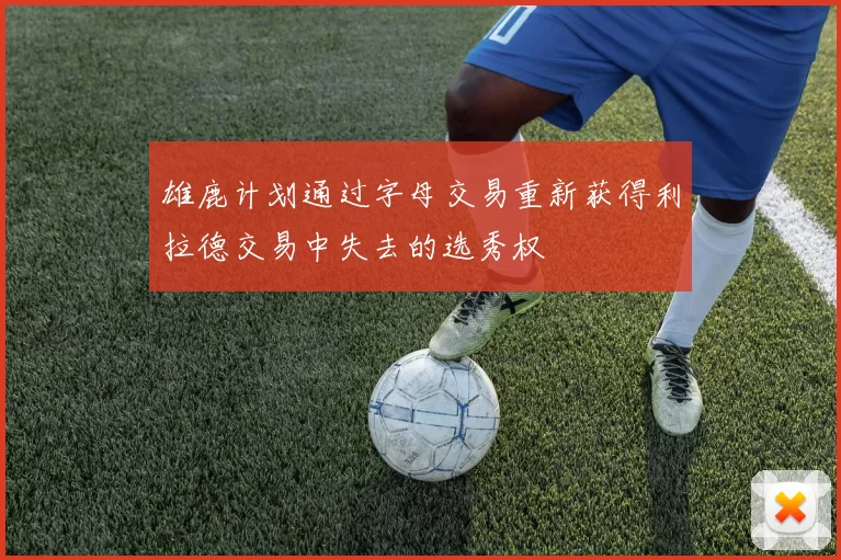 雄鹿计划通过字母交易重新获得利拉德交易中失去的选秀权